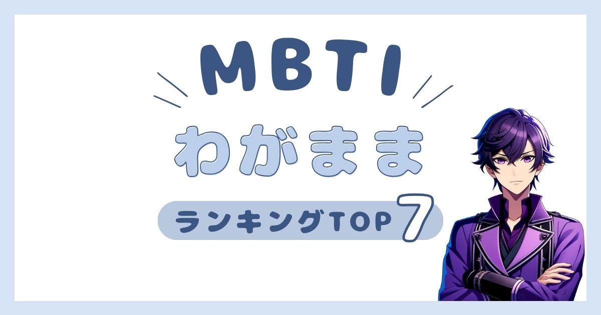 MBTI「わがまま」ランキングTOP7！自分勝手なタイプを発表